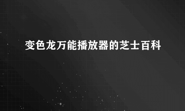 变色龙万能播放器的芝士百科