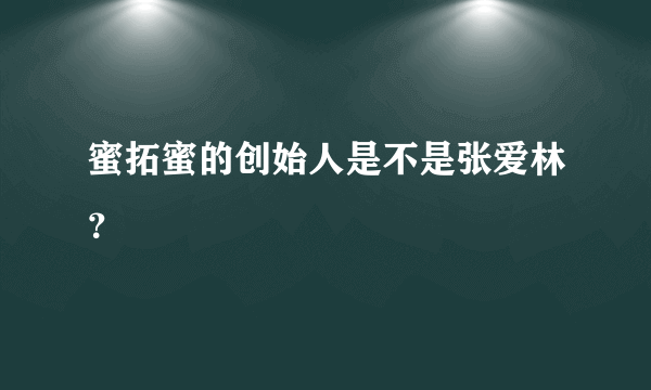 蜜拓蜜的创始人是不是张爱林？