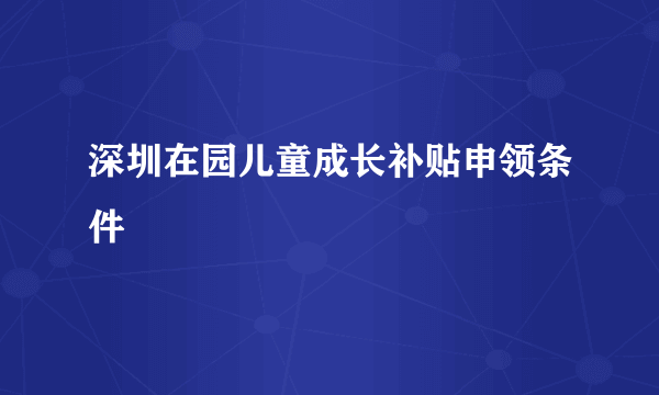 深圳在园儿童成长补贴申领条件