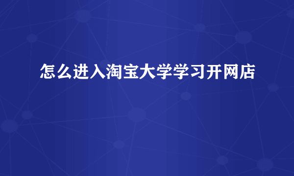 怎么进入淘宝大学学习开网店