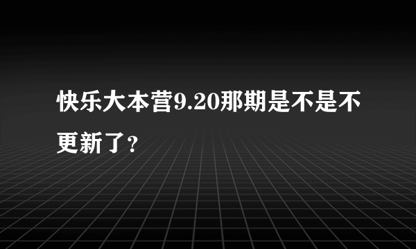 快乐大本营9.20那期是不是不更新了？