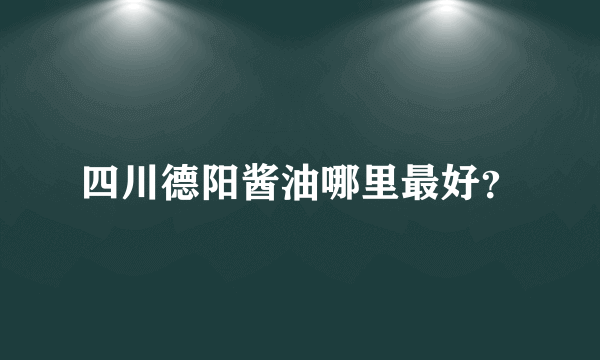 四川德阳酱油哪里最好？