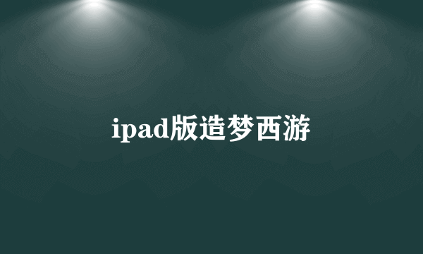 ipad版造梦西游