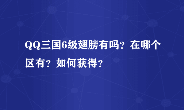 QQ三国6级翅膀有吗？在哪个区有？如何获得？