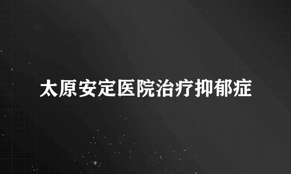 太原安定医院治疗抑郁症