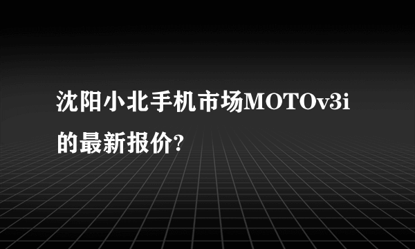 沈阳小北手机市场MOTOv3i的最新报价?