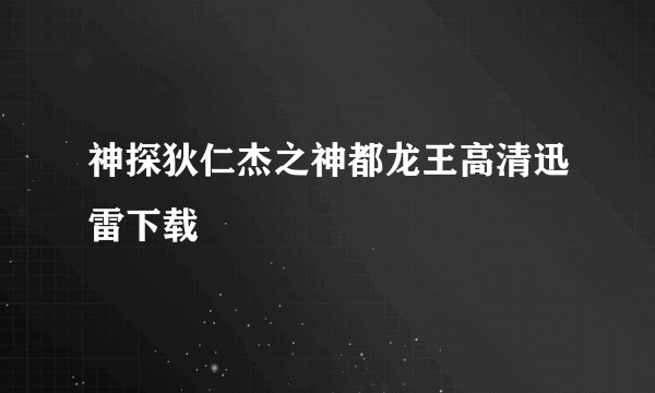 神探狄仁杰之神都龙王高清迅雷下载