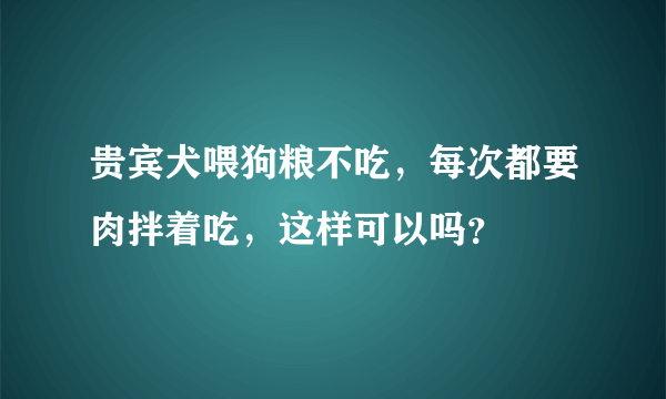 贵宾犬喂狗粮不吃，每次都要肉拌着吃，这样可以吗？