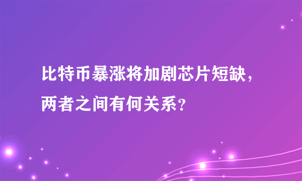 比特币暴涨将加剧芯片短缺，两者之间有何关系？