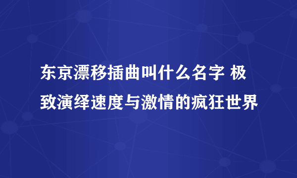 东京漂移插曲叫什么名字 极致演绎速度与激情的疯狂世界