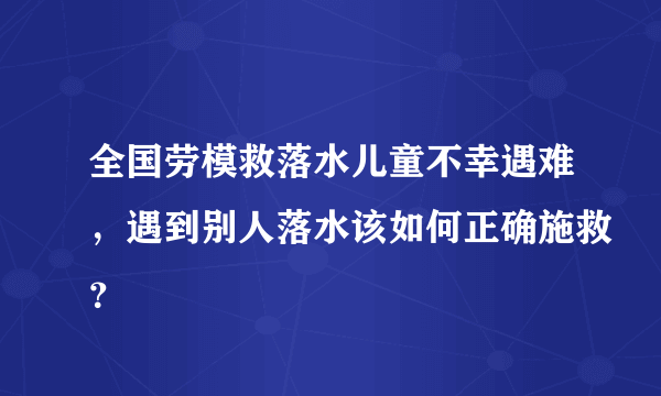 全国劳模救落水儿童不幸遇难，遇到别人落水该如何正确施救？