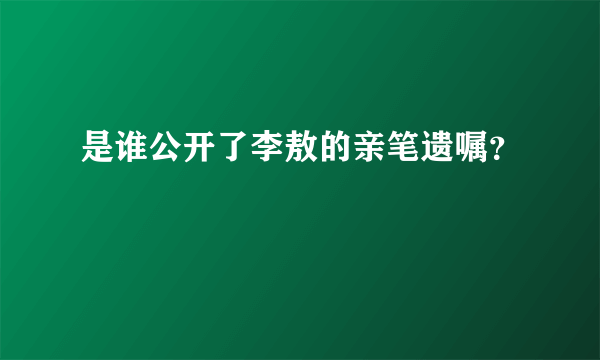 是谁公开了李敖的亲笔遗嘱？