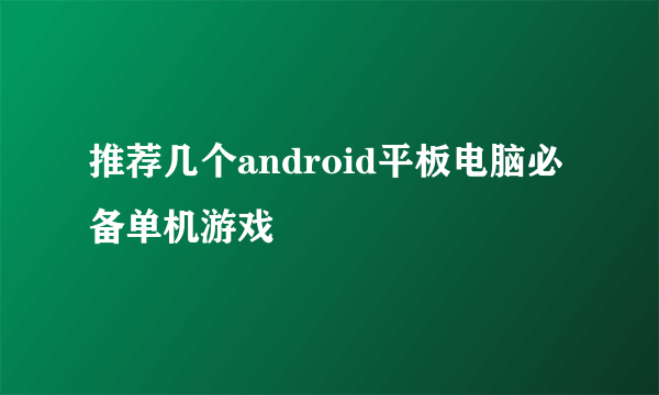 推荐几个android平板电脑必备单机游戏