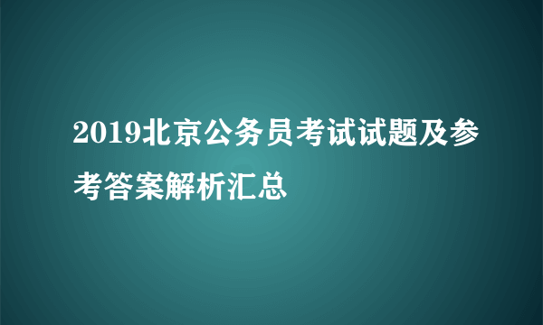 2019北京公务员考试试题及参考答案解析汇总