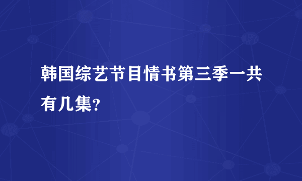 韩国综艺节目情书第三季一共有几集？