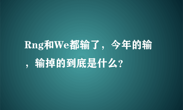 Rng和We都输了，今年的输，输掉的到底是什么？