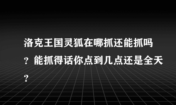 洛克王国灵狐在哪抓还能抓吗？能抓得话你点到几点还是全天？