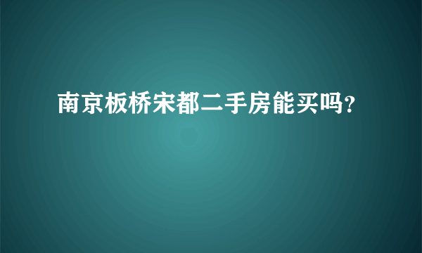 南京板桥宋都二手房能买吗？