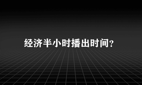 经济半小时播出时间？