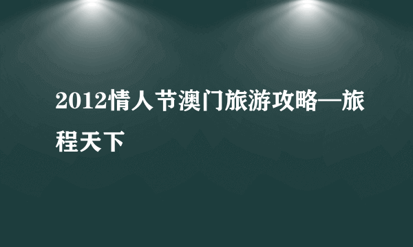 2012情人节澳门旅游攻略—旅程天下