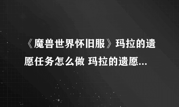 《魔兽世界怀旧服》玛拉的遗愿任务怎么做 玛拉的遗愿任务完成攻略