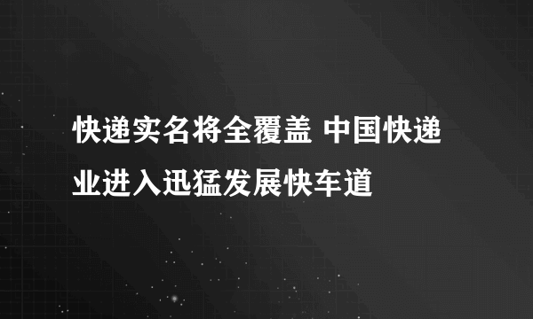 快递实名将全覆盖 中国快递业进入迅猛发展快车道