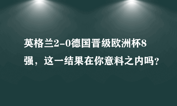 英格兰2-0德国晋级欧洲杯8强，这一结果在你意料之内吗？