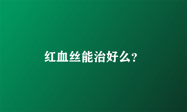 红血丝能治好么？