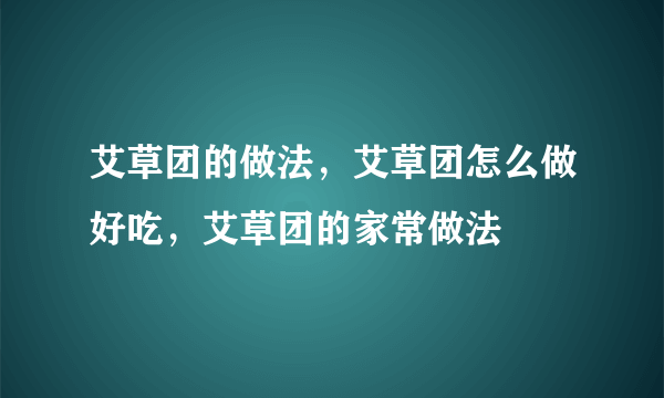 艾草团的做法，艾草团怎么做好吃，艾草团的家常做法