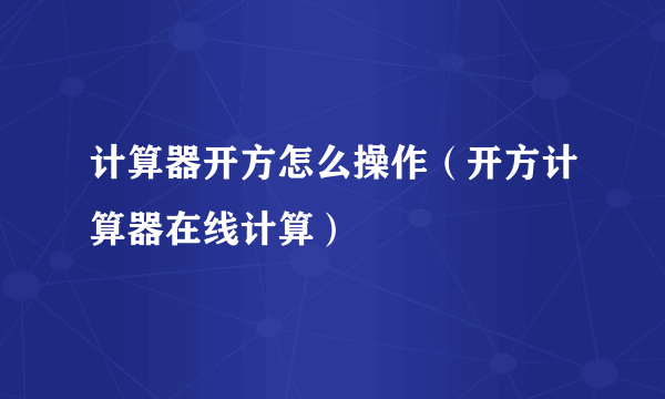 计算器开方怎么操作（开方计算器在线计算）