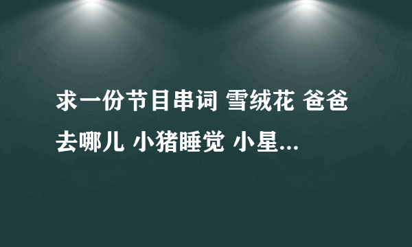 求一份节目串词 雪绒花 爸爸去哪儿 小猪睡觉 小星星洗澡 彩虹的约定 小