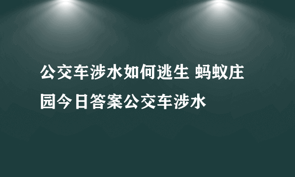 公交车涉水如何逃生 蚂蚁庄园今日答案公交车涉水