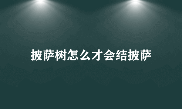 披萨树怎么才会结披萨