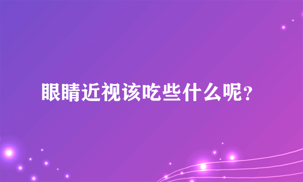 眼睛近视该吃些什么呢？