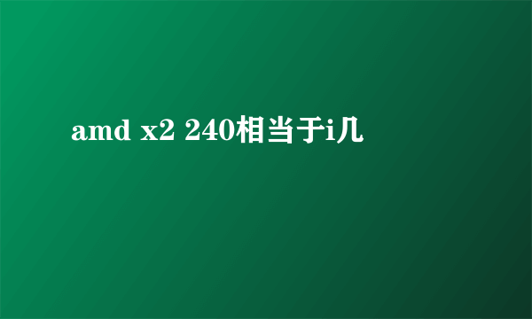 amd x2 240相当于i几