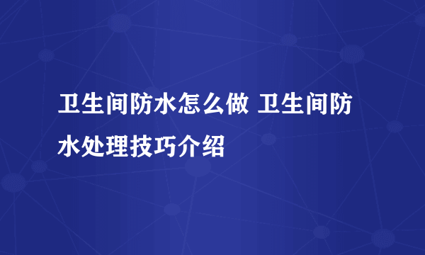 卫生间防水怎么做 卫生间防水处理技巧介绍