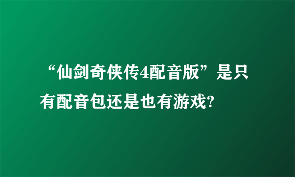 “仙剑奇侠传4配音版”是只有配音包还是也有游戏?