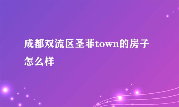 成都双流区圣菲town的房子怎么样