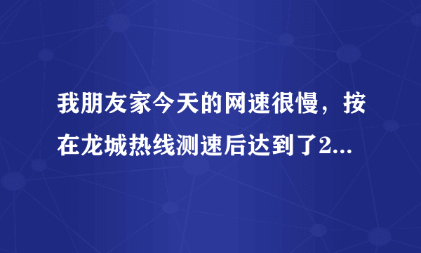 我朋友家今天的网速很慢，按在龙城热线测速后达到了200k，是什么原因让网速这么慢呢