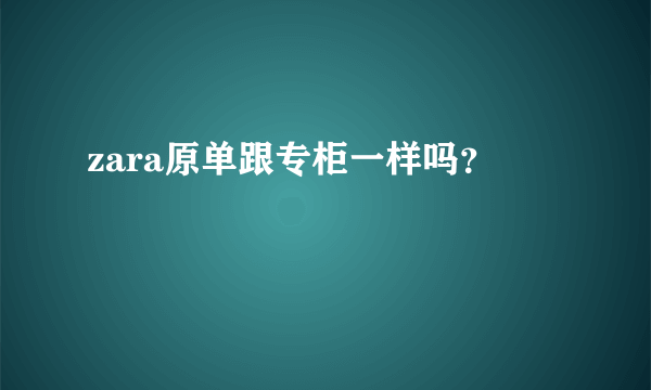 zara原单跟专柜一样吗？