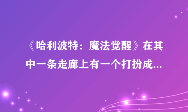 《哈利波特：魔法觉醒》在其中一条走廊上有一个打扮成新娘的女孩位置介绍