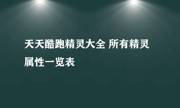 天天酷跑精灵大全 所有精灵属性一览表