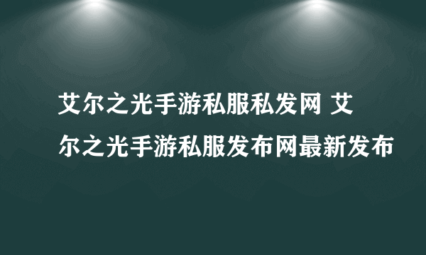 艾尔之光手游私服私发网 艾尔之光手游私服发布网最新发布