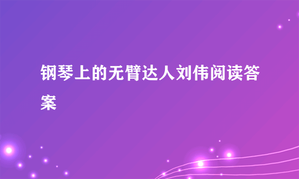 钢琴上的无臂达人刘伟阅读答案