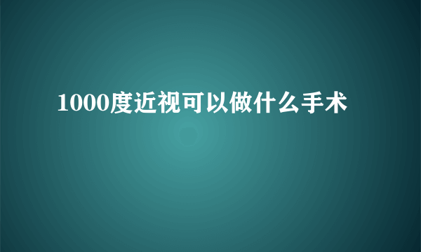 1000度近视可以做什么手术