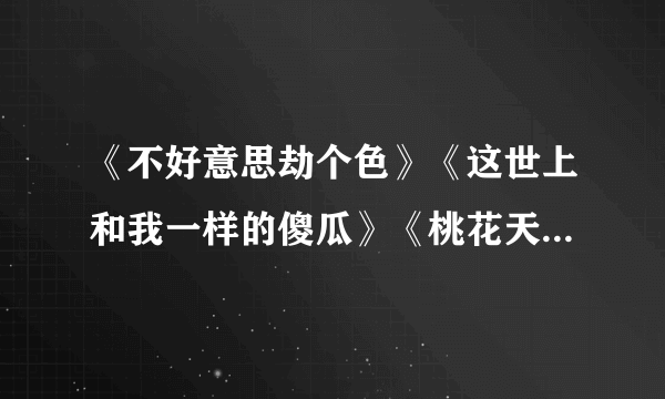 《不好意思劫个色》《这世上和我一样的傻瓜》《桃花天里熊熊过》《魔鬼别冲动》txt下载