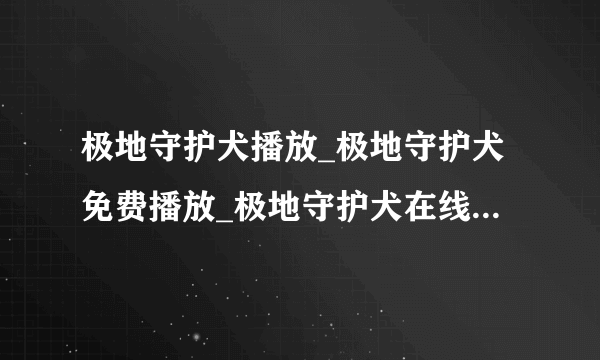 极地守护犬播放_极地守护犬免费播放_极地守护犬在线电影-飞外网