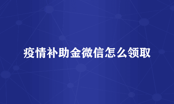 疫情补助金微信怎么领取