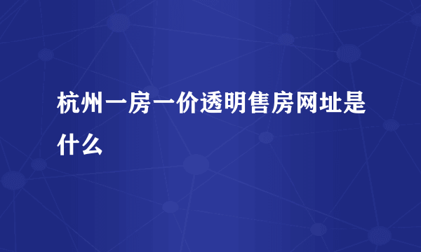 杭州一房一价透明售房网址是什么