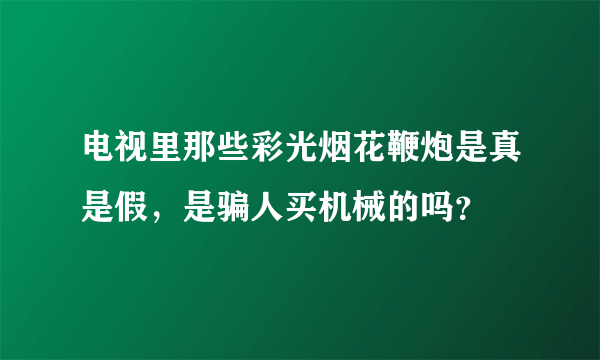 电视里那些彩光烟花鞭炮是真是假，是骗人买机械的吗？